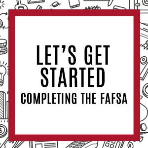 Let's get started, completing the FAFSA