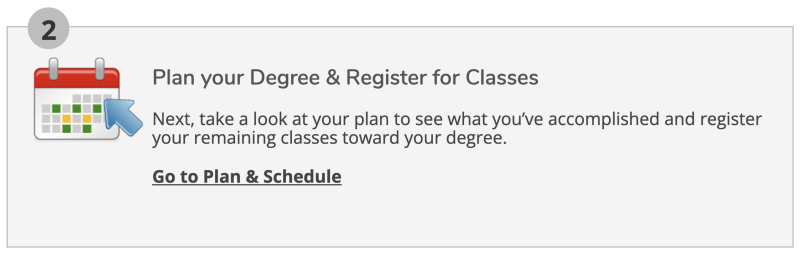 Plan your Degree & Register for Class tile with text: Next, take a look at your plan and see what you've accomplished and register your remaining classes toward your degree. Go to Plan & Schedule.